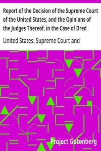 Report of the Decision of the Supreme Court of the United States, and the Opinions of the Judges Thereof, in the Case of Dred Scott versus John F. A. Sandford
December Term, 1856.
