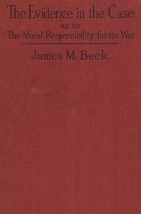 The Evidence in the Case
A Discussion of the Moral Responsibility for the War of 1914, as Disclosed by the Diplomatic Records of England, Germany, Russia