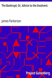 The Bankrupt; Or, Advice to the Insolvent.
A Poem, addressed to a friend, with other pieces