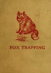 Fox Trapping: A Book of Instruction Telling How to Trap, Snare, Poison and Shoot
A Valuable Book for Trappers