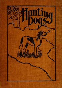 Hunting Dogs
Describes in a Practical Manner the Training, Handling, Treatment, Breeds, Etc., Best Adapted for Night Hunting as Well as Gun Dogs for Daylight Sport