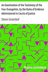 An Examination of the Testimony of the Four Evangelists, by the Rules of Evidence Administered in Courts of Justice
With an Account of the Trial of Jesus