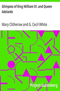 Glimpses of King William IV. and Queen Adelaide
In Letters of the Late Miss Clitherow, of Boston House, Middlesex. With a Brief Account of Boston House and the Clitherow Family