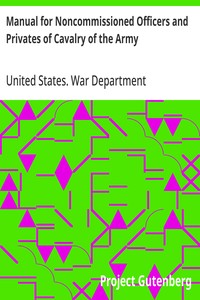 Manual for Noncommissioned Officers and Privates of Cavalry of the Army
of the United States 1917. To be also used by Engineer Companies (Mounted) for Cavalry Instruction and Training