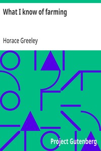 What I know of farming:
a series of brief and plain expositions of practical agriculture as an art based upon science