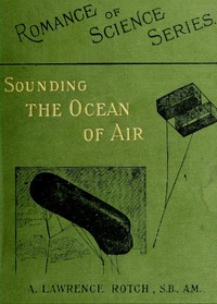 Sounding the Ocean of Air
Being Six Lectures Delivered Before the Lowell Institute of Boston, in December 1898