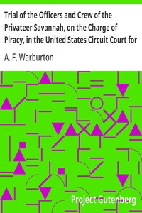 Trial of the Officers and Crew of the Privateer Savannah, on the Charge of Piracy, in the United States Circuit Court for the Southern District of New York