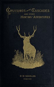 Cruisings in the Cascades
A Narrative of Travel, Exploration, Amateur Photography,
Hunting, and Fishing