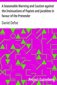 A Seasonable Warning and Caution against the Insinuations of Papists and Jacobites in favour of the Pretender
Being a Letter from an Englishman at the Court of Hanover