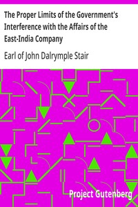The Proper Limits of the Government's Interference with the Affairs of the East-India Company
Attempted to be Assigned with some few Reflections Extorted by, and on, the Distracted State of the Times
