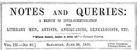 Notes and Queries, Vol. III, Number 87, June 28, 1851
A Medium of Inter-communication for Literary Men, Artists, Antiquaries, Genealogists, etc.
