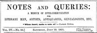 Notes and Queries, Vol. IV, Number 90, July 19, 1851
A Medium of Inter-communication for Literary Men, Artists, Antiquaries, Genealogists, etc.