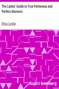 The Ladies' Guide to True Politeness and Perfect Manners
or, Miss Leslie's Behaviour Book