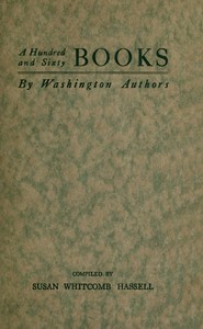 A Hundred and Sixty Books by Washington Authors
Some Other Writers Who are Contributors to Periodical Literature; Lines Worth Knowing by Heart