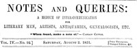 Notes and Queries, Vol. IV, Number 92, August 2, 1851
A Medium of Inter-communication for Literary Men, Artists, Antiquaries, Genealogists, etc.