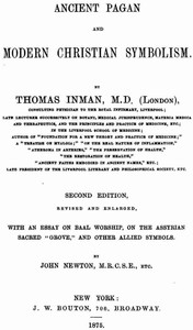 Ancient Pagan and Modern Christian Symbolism
With an Essay on Baal Worship, on the Assyrian Sacred "Grove," and Other Allied Symbols