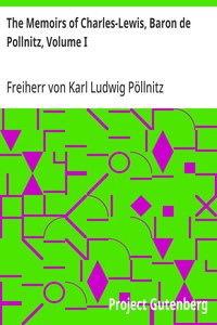The Memoirs of Charles-Lewis, Baron de Pollnitz, Volume I
Being the Observations He Made in His Late Travels from Prussia thro' Germany, Italy, France, Flanders, Holland, England, &C. in Letters to His Friend. Discovering Not Only the Present State of th