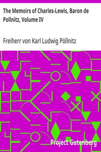 The Memoirs of Charles-Lewis, Baron de Pollnitz, Volume IV
Being the Observations He Made in His Late Travels from Prussia thro' Germany, Italy, France, Flanders, Holland, England, &C. in Letters to His Friend. Discovering Not Only the Present State of t