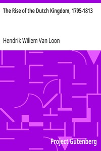 The Rise of the Dutch Kingdom, 1795-1813
A Short Account of the Early Development of the Modern Kingdom of the Netherlands