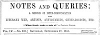 Notes and Queries, Vol. IV, Number 100, September 27, 1851
A Medium of Inter-communication for Literary Men, Artists, Antiquaries, Genealogists, etc.