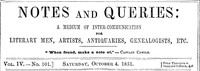 Notes and Queries, Vol. IV, Number 101, October 4, 1851
A Medium of Inter-communication for Literary Men, Artists, Antiquaries, Genealogists, etc.