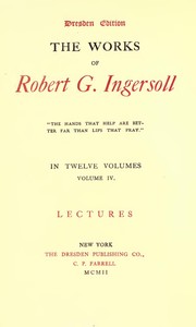 The Works of Robert G. Ingersoll, Vol. 04 (of 12)
Dresden Edition—Lectures