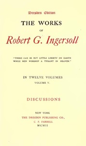 The Works of Robert G. Ingersoll, Vol. 05 (of 12)
Dresden Edition—Discussions