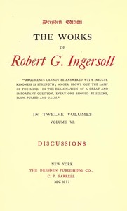 The Works of Robert G. Ingersoll, Vol. 06 (of 12)
Dresden Edition—Discussions