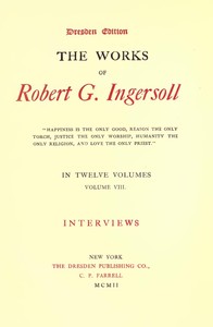 The Works of Robert G. Ingersoll, Vol. 08 (of 12)
Dresden Edition—Interviews