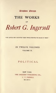 The Works of Robert G. Ingersoll, Vol. 09 (of 12)
Dresden Edition—Political