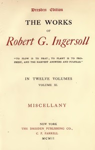 The Works of Robert G. Ingersoll, Vol. 11 (of 12)
Dresden Edition—Miscellany