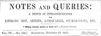 Notes and Queries, Vol. IV, Number 103, October 18, 1851
A Medium of Inter-communication for Literary Men, Artists, Antiquaries, Genealogists, etc.