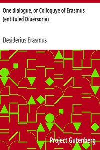 One dialogue, or Colloquye of Erasmus (entituled Diuersoria)
Translated oute of Latten into Englyshe: And Imprinted, to the ende that the Judgement of the Learned maye be hadde before the Translator procede in the reste.