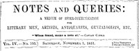 Notes and Queries, Vol. IV, Number 105, November 1, 1851
A Medium of Inter-communication for Literary Men, Artists, Antiquaries, Genealogists, etc.