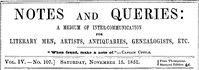 Notes and Queries, Vol. IV, Number 107, November 15, 1851
A Medium of Inter-communication for Literary Men, Artists, Antiquaries, Genealogists, etc.