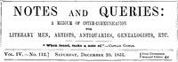 Notes and Queries, Vol. IV, Number 112, December 20, 1851
A Medium of Inter-communication for Literary Men, Artists, Antiquaries, Genealogists, etc.