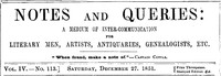 Notes and Queries, Vol. IV, Number 113, December 27, 1851
A Medium of Inter-communication for Literary Men, Artists, Antiquaries, Genealogists, etc.