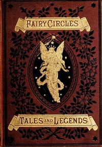 Fairy Circles
Tales and Legends of Giants, Dwarfs, Fairies, Water-Sprites, and Hobgoblins
