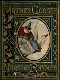 Mother Goose's Nursery Rhymes
A Collection of Alphabets, Rhymes, Tales, and Jingles