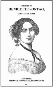 Life of Henriette Sontag, Countess de Rossi.
with Interesting Sketches by Scudo, Hector Berlioz, Louis Boerne, Adolphe Adam, Marie Aycard, Julie de Margueritte, Prince Puckler-Muskau & Theophile Gautier.