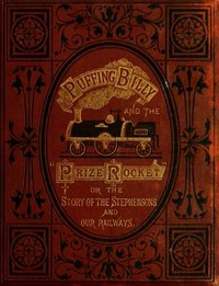"Puffing Billy" and the Prize "Rocket"
or, the story of the Stephensons and our Railways.