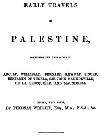 Early Travels in Palestine
Comprising the Narratives of Arculf, Willibald, Bernard, Sæwulf, Sigurd, Benjamin of Tudela, Sir John Maundeville, de la Brocquière, and Maundrell