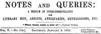 Notes and Queries, Vol. V, Number 114, January 3, 1852
A Medium of Inter-communication for Literary Men, Artists, Antiquaries, Genealogists, etc.