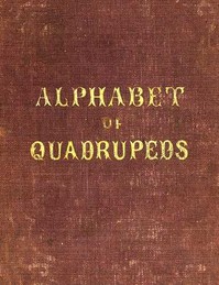 An Alphabet of Quadrupeds
Comprising descriptions of their appearance and habits