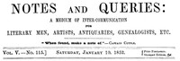 Notes and Queries, Vol. V, Number 115, January 10, 1852
A Medium of Inter-communication for Literary Men, Artists, Antiquaries, Genealogists, etc.