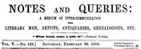 Notes and Queries, Vol. V, Number 122, February 28, 1852
A Medium of Inter-communication for Literary Men, Artists, Antiquaries, Genealogists, etc.