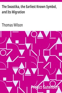 The Swastika, the Earliest Known Symbol, and Its Migration
With Observations on the Migration of Certain Industries in Prehistoric Times