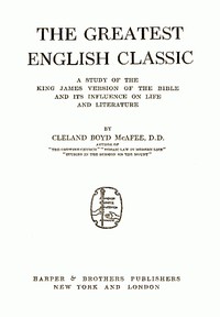 The Greatest English Classic
A Study of the King James Version of the Bible and Its Influence on Life and Literature