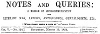 Notes and Queries, Vol. V, Number 124, March 13, 1852
A Medium of Inter-communication for Literary Men, Artists, Antiquaries, Genealogists, etc.