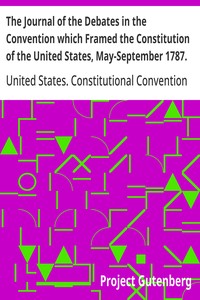 The Journal of the Debates in the Convention which Framed the Constitution of the United States, May-September 1787. Volume 1